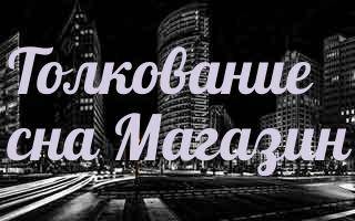 К чему снится Магазин, что значит видеть во сне Магазин: толкование в сонниках - Гороскопы natali-fashion.ru